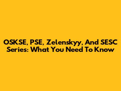 OSKSE, PSE, Zelenskyy, And SESC Series: What You Need To Know