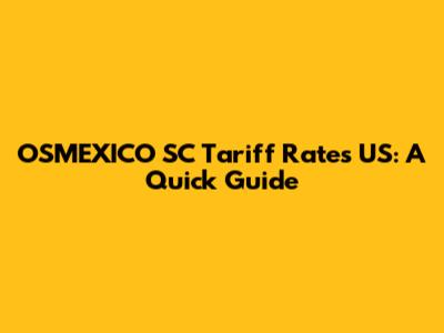 OSMEXICO SC Tariff Rates US: A Quick Guide