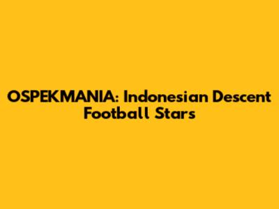 OSPEKMANIA: Indonesian Descent Football Stars