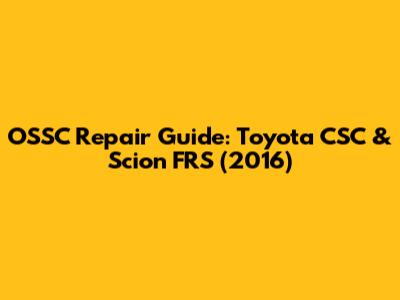 OSSC Repair Guide: Toyota CSC & Scion FRS (2016)
