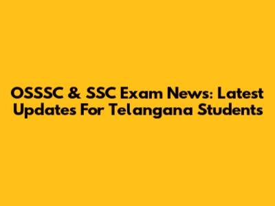 OSSSC & SSC Exam News: Latest Updates For Telangana Students