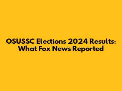 OSUSSC Elections 2024 Results: What Fox News Reported