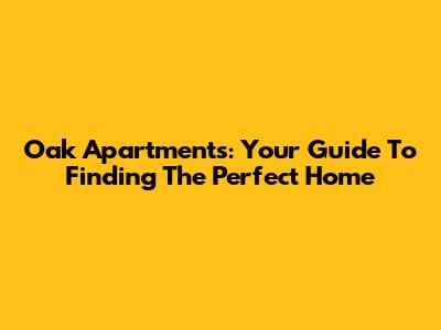 Oak Apartments: Your Guide To Finding The Perfect Home
