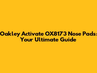 Oakley Activate OX8173 Nose Pads: Your Ultimate Guide