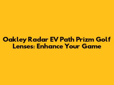 Oakley Radar EV Path Prizm Golf Lenses: Enhance Your Game