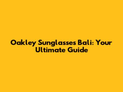 Oakley Sunglasses Bali: Your Ultimate Guide