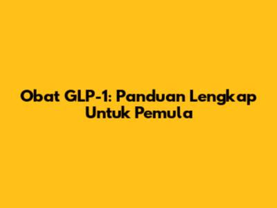 Obat GLP-1: Panduan Lengkap Untuk Pemula