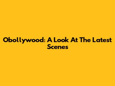 Obollywood: A Look At The Latest Scenes