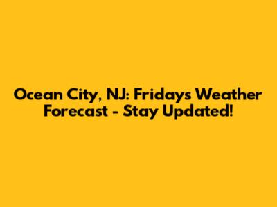 Ocean City, NJ: Friday's Weather Forecast - Stay Updated!