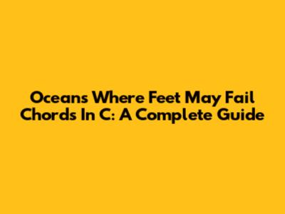 Oceans Where Feet May Fail Chords In C: A Complete Guide