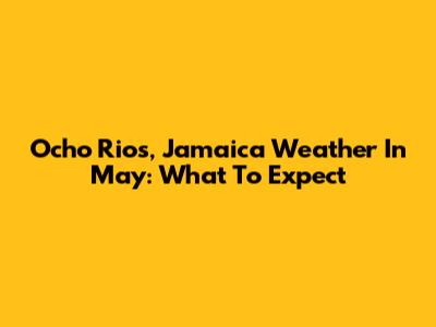 Ocho Rios, Jamaica Weather In May: What To Expect