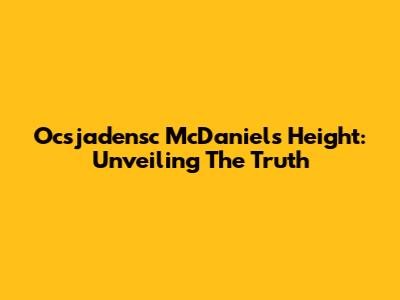 Ocsjadensc McDaniels Height: Unveiling The Truth