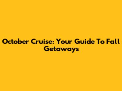October Cruise: Your Guide To Fall Getaways