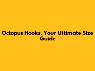 Octopus Hooks: Your Ultimate Size Guide
