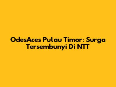 OdesAces Pulau Timor: Surga Tersembunyi Di NTT