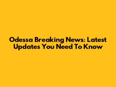 Odessa Breaking News: Latest Updates You Need To Know