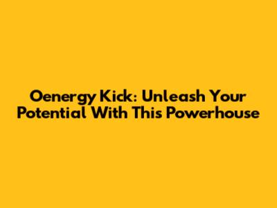 Oenergy Kick: Unleash Your Potential With This Powerhouse