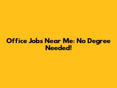 Office Jobs Near Me: No Degree Needed!