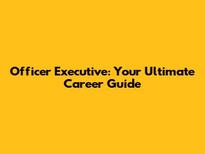 Officer Executive: Your Ultimate Career Guide