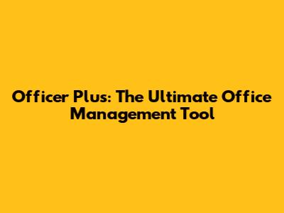 Officer Plus: The Ultimate Office Management Tool