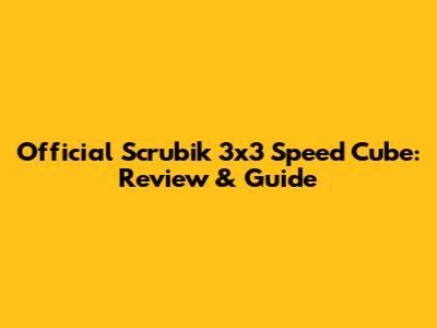 Official Scrubik 3x3 Speed Cube: Review & Guide