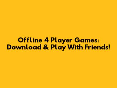 Offline 4 Player Games: Download & Play With Friends!
