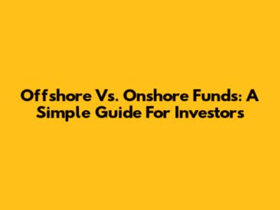 Offshore Vs. Onshore Funds: A Simple Guide For Investors