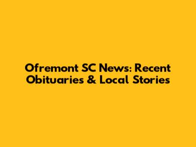 Ofremont SC News: Recent Obituaries & Local Stories