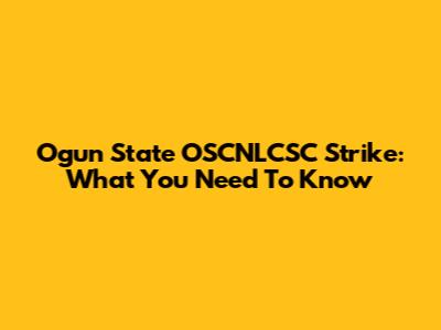 Ogun State OSCNLCSC Strike: What You Need To Know