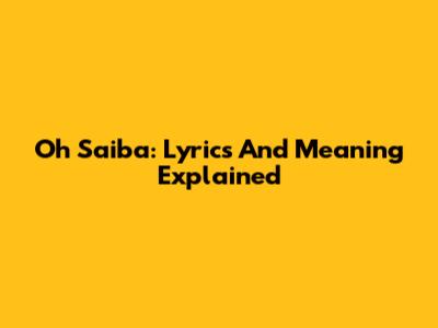 Oh Saiba: Lyrics And Meaning Explained
