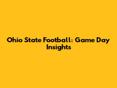 Ohio State Football: Game Day Insights