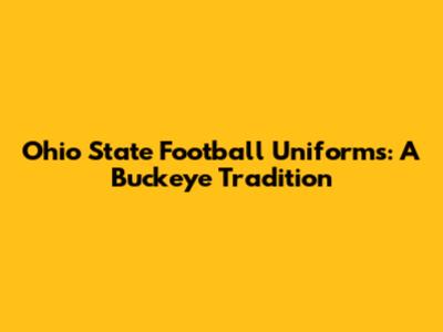 Ohio State Football Uniforms: A Buckeye Tradition