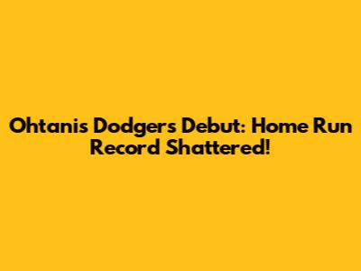 Ohtani's Dodgers Debut: Home Run Record Shattered!
