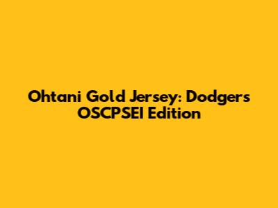 Ohtani Gold Jersey: Dodgers OSCPSEI Edition