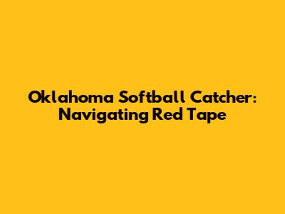 Oklahoma Softball Catcher: Navigating Red Tape