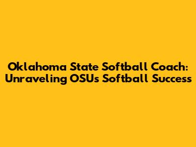 Oklahoma State Softball Coach: Unraveling OSU's Softball Success