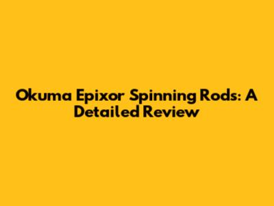 Okuma Epixor Spinning Rods: A Detailed Review