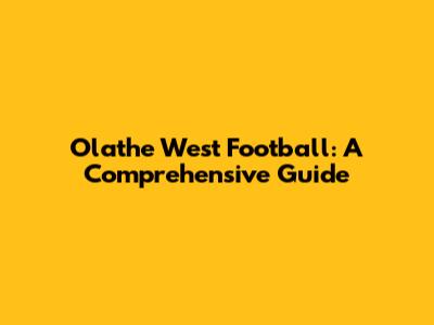 Olathe West Football: A Comprehensive Guide