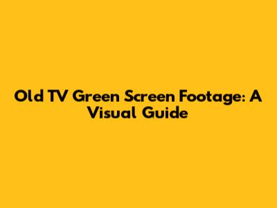 Old TV Green Screen Footage: A Visual Guide