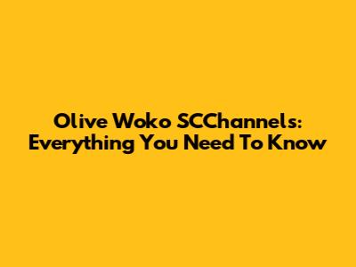 Olive Woko SCChannels: Everything You Need To Know