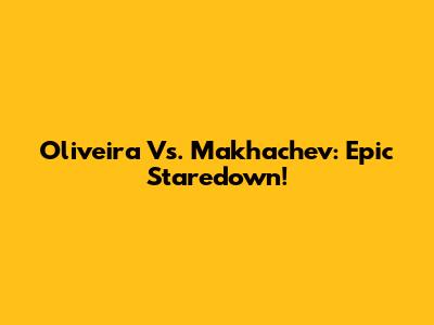 Oliveira Vs. Makhachev: Epic Staredown!