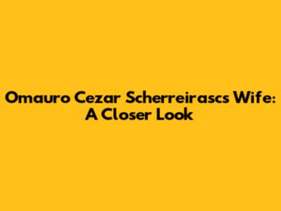 Omauro Cezar Scherreirasc's Wife: A Closer Look