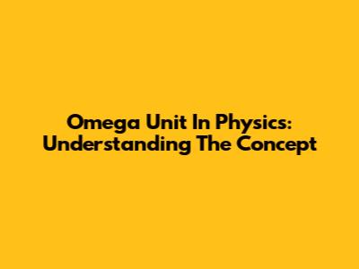 Omega Unit In Physics: Understanding The Concept