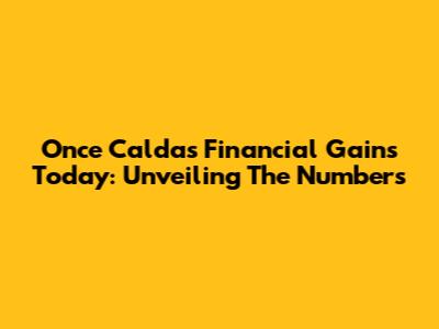 Once Caldas' Financial Gains Today: Unveiling The Numbers
