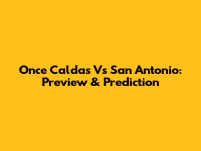Once Caldas Vs San Antonio: Preview & Prediction
