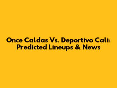 Once Caldas Vs. Deportivo Cali: Predicted Lineups & News