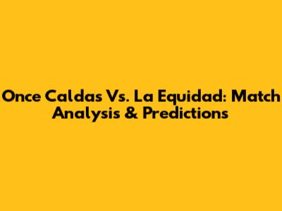 Once Caldas Vs. La Equidad: Match Analysis & Predictions