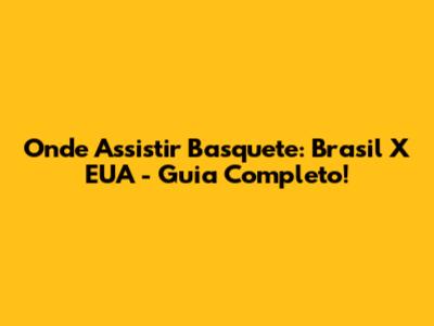 Onde Assistir Basquete: Brasil X EUA - Guia Completo!