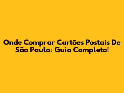 Onde Comprar Cartões Postais De São Paulo: Guia Completo!