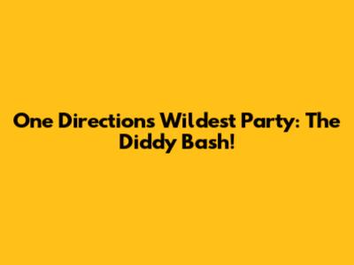 One Direction's Wildest Party: The Diddy Bash!